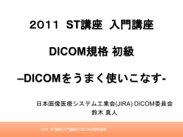 2011 ST講座 入門講座 DICOM規格初級 –DICOMをうまく使いこなす-