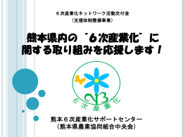 熊本県内の “6次産業化”に 関する取り組みを 応援し