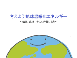 考えよう!地球温暖化エネルギー ～伝え、広げ、そして行動しよう～