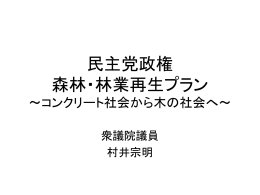 民主党政権 森林・林業再生プラン ～コンクリート社会から木の社会へ～