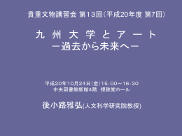 貴重文物講習会 第13回（平成20年度 第7回） 九 州 大 学 と ア ー ト