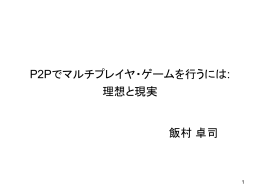 「P2Pでマルチプレイヤ・ゲームを行うには: 理想と現実」ppt