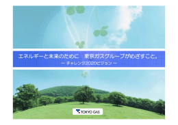 エネルギーと未来のために 東京ガスグループがめざすこと。