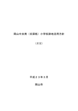 岡山中央南（旧深柢）小学校跡地活用方針 （素案） 平成23年3月 岡山市