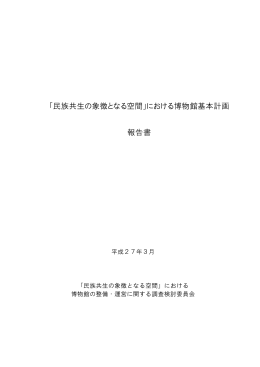 「民族共生の象徴となる空間」における博物館基本計画 報告書