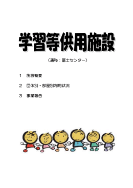 （通称：冨士センター） 1 施設概要 2 団体別・部屋別利用状況 3 事業報告