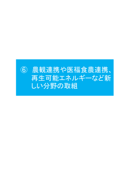 ⑥ 農観連携や医福食農連携、 再生可能エネルギーなど新