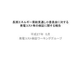 長期エネルギー需給見通し小委員会に対する 発電コスト等の検証