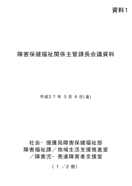 平成27年3月6日障害保健福祉関係主管課長会議資料（1／2冊）（PDF