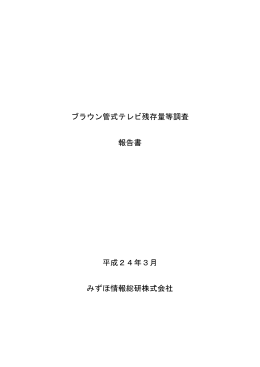 ブラウン管式テレビ残存量等調査 報告書 平成24年3月 みずほ情報総研