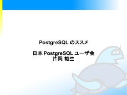 PostgreSQL のススメ 日本 PostgreSQL ユーザ会 片岡 裕生