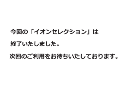 今回の 「イオンセレクション」は 終了いたしました。 次回のご利用を お待ち