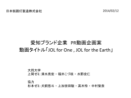 愛知ブランド企業 PR動画企画案 動画タイトル「JOL for One , JOL for