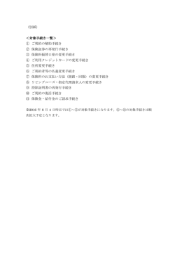 （別紙） ＜対象手続き一覧＞ ① ご契約の解約手続き ② 保険証券の再