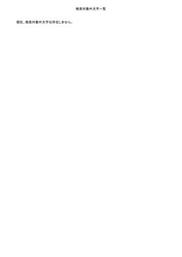 検索対象外文字一覧 現在、検索対象外文字は存在しません。